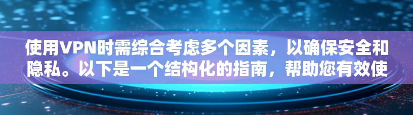 使用VPN时需综合考虑多个因素,以确保安全和隐私。以下是一个结构化的指南,帮助您有效使用VPN