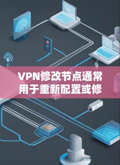 VPN修改节点通常用于重新配置或修改VPN节点,以满足特定需求。以下是一些常见的步骤和方法,适用于修改VPN节点