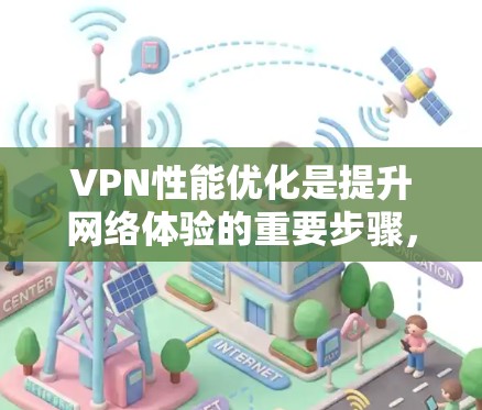 VPN性能优化是提升网络体验的重要步骤,以下是一些具体的优化方法