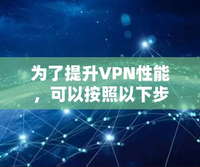为了提升VPN性能,可以按照以下步骤进行操作