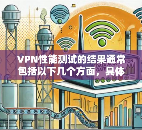 VPN性能测试的结果通常包括以下几个方面,具体取决于测试工具和测试条件