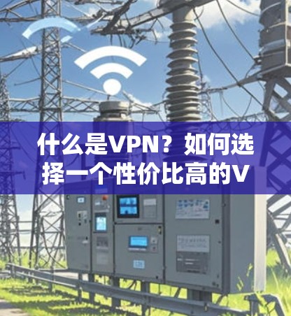 什么是VPN？如何选择一个性价比高的VPN服务？