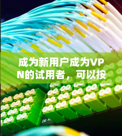 成为新用户成为VPN的试用者，可以按照以下步骤进行