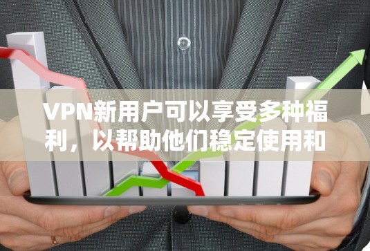VPN新用户可以享受多种福利,以帮助他们稳定使用和享受网络服务。以下是一些常见的VPN新用户福利
