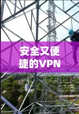 安全又便捷的VPN新用户APP