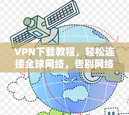 VPN下载教程，轻松连接全球网络，告别网络封锁