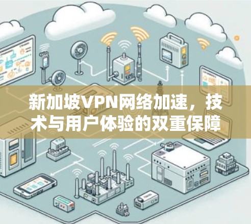 新加坡VPN网络加速,技术与用户体验的双重保障