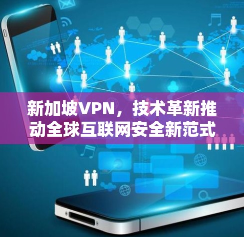 新加坡VPN,技术革新推动全球互联网安全新范式