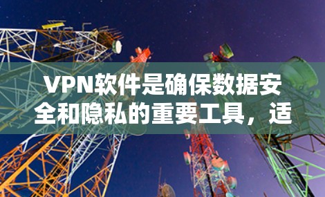 VPN软件是确保数据安全和隐私的重要工具,适合多种用户场景。以下是对VPN软件的详细介绍和使用指南
