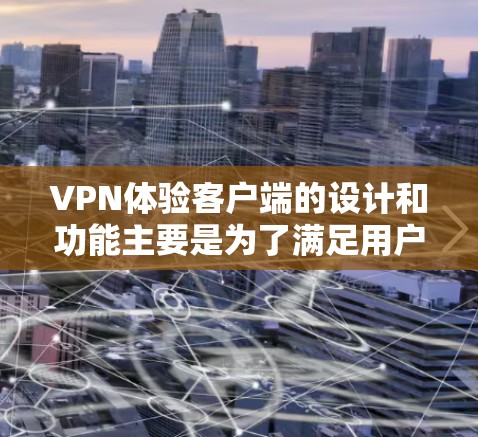 VPN体验客户端的设计和功能主要是为了满足用户在使用VPN服务时的需求,提供一个简洁、直观且安全的环境。以下是一些可能的VPN体验客户端的特色设计