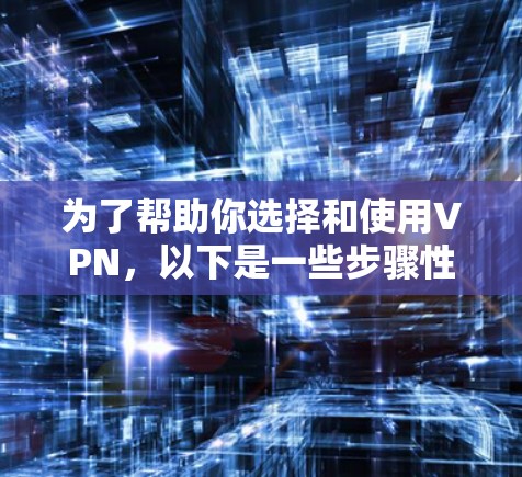 为了帮助你选择和使用VPN，以下是一些步骤性的指南