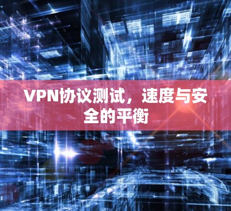 VPN协议测试,速度与安全的平衡