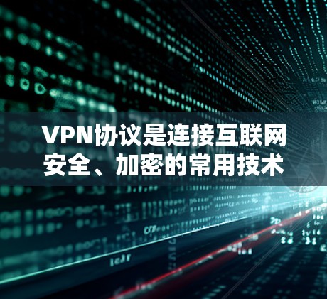 VPN协议是连接互联网安全、加密的常用技术,以下是使用VPN协议的指南