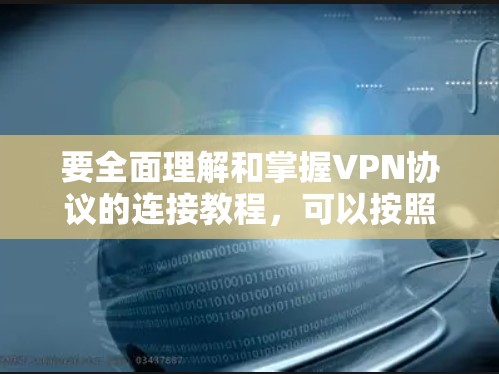 要全面理解和掌握VPN协议的连接教程,可以按照以下步骤进行学习