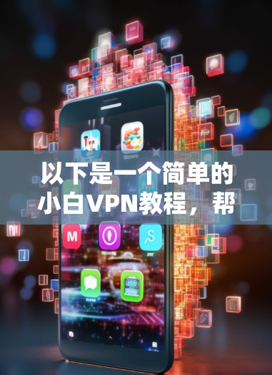 以下是一个简单的小白VPN教程,帮助你快速入门