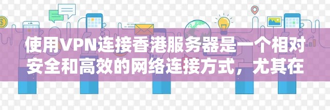 使用VPN连接香港服务器是一个相对安全和高效的网络连接方式,尤其在互联网不完全开放的情况下。以下是关于如何使用VPN连接香港服务器的一些步骤和信息