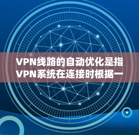 VPN线路的自动优化是指VPN系统在连接时根据一定的规则自动调整和优化,以提高数据传输效率和安全性。以下是关于VPN线路自动优化的详细说明