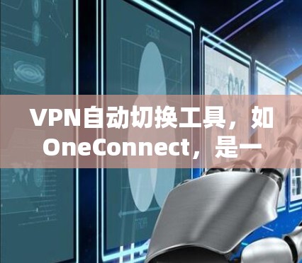 VPN自动切换工具,如OneConnect,是一个帮助用户在选择VPN设备时自动切换的工具。以下是一步步的指南