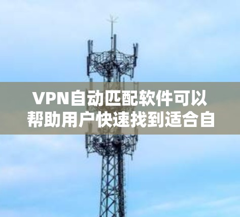 VPN自动匹配软件可以帮助用户快速找到适合自己的VPN线路,节省时间。以下是一些常见的VPN自动匹配软件及其特点