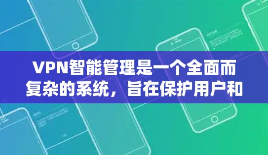 VPN智能管理是一个全面而复杂的系统，旨在保护用户和网络的安全。以下是智能管理的主要功能及其详细解释