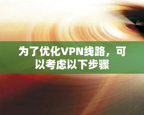 为了优化VPN线路,可以考虑以下步骤