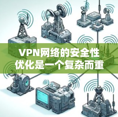 VPN网络的安全性优化是一个复杂而重要的话题,以下是优化VPN线路的关键点
