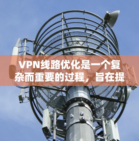 VPN线路优化是一个复杂而重要的过程，旨在提高VPN连接的可靠性和安全性。以下是一些VPN线路优化的方法
