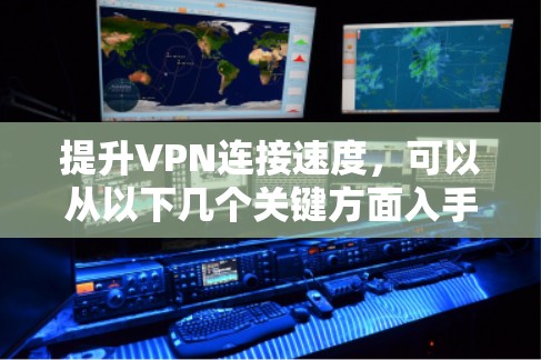 提升VPN连接速度,可以从以下几个关键方面入手