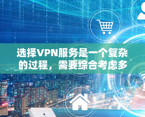 选择VPN服务是一个复杂的过程,需要综合考虑多个因素以确保安全、可靠和经济。以下是一个详细的步骤指南,帮助您高效地选择适合自己的VPN服务