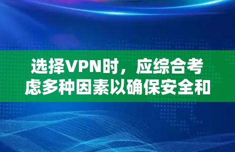 选择VPN时,应综合考虑多种因素以确保安全和舒适。以下是一个结构化的指南,帮助您高效地完成VPN选择