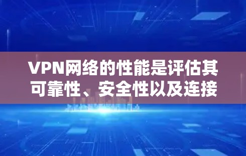 VPN网络的性能是评估其可靠性、安全性以及连接速度的重要指标。以下是一些 VPN 网络性能的评价标准和常见指标,帮助你更好地了解和选择适合自己的 VPN 平台