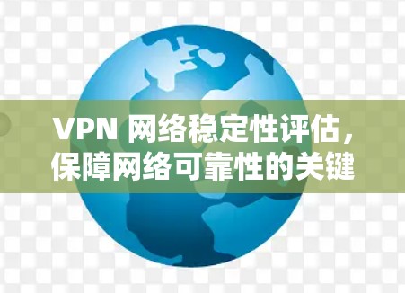 VPN 网络稳定性评估,保障网络可靠性的关键