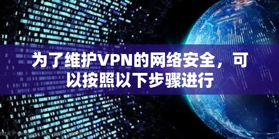 为了维护VPN的网络安全，可以按照以下步骤进行