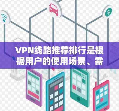 VPN线路推荐排行是根据用户的使用场景、需求和安全性来推荐的。以下是几个常见的VPN推荐列表,涵盖了个人用户、旅行用户、商业用户和企业用户的需求
