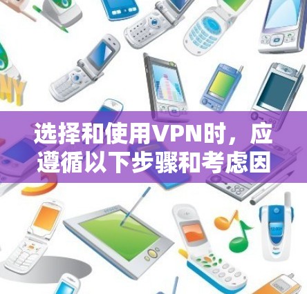 选择和使用VPN时,应遵循以下步骤和考虑因素,以确保安全性和高效性