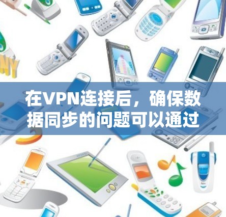 在VPN连接后,确保数据同步的问题可以通过以下几个步骤解决