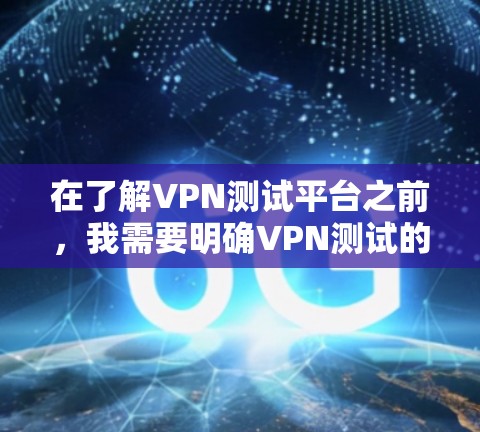 在了解VPN测试平台之前，我需要明确VPN测试的主要目的和方法。VPN测试平台旨在帮助用户评估和优化VPN连接的性能和稳定性。以下是基于上述思考的逐步总结