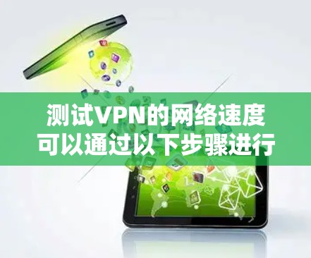 测试VPN的网络速度可以通过以下步骤进行