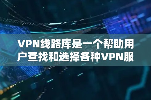 VPN线路库是一个帮助用户查找和选择各种VPN服务的资源。以下是构建一个全面的VPN线路库的步骤