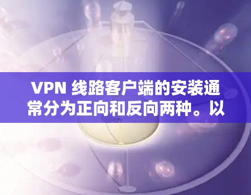VPN 线路客户端的安装通常分为正向和反向两种。以下是安装正向<strong>VPN客户端</strong>的步骤