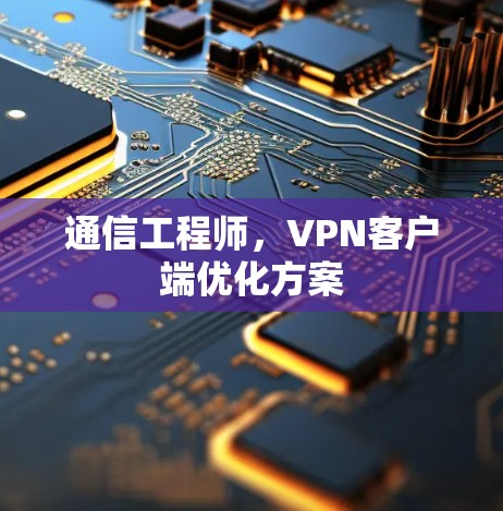 通信工程师,<strong>VPN客户端</strong>优化方案