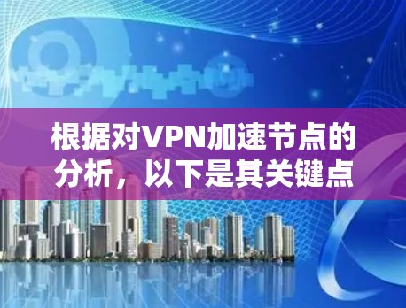 根据对VPN加速节点的分析,以下是其关键点的总结