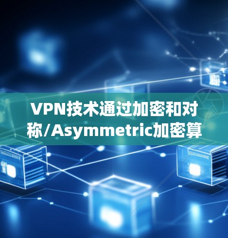 VPN技术通过加密和对称/Asymmetric加密算法来保护数据传输的安全性。以下是详细介绍