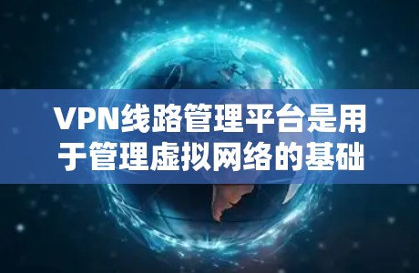 VPN线路管理平台是用于管理虚拟网络的基础设施,确保用户能够安全、高效地访问外部网络。以下是该平台的关键功能和操作步骤