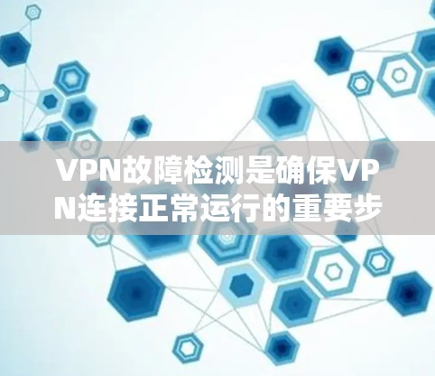 VPN故障检测是确保VPN连接正常运行的重要步骤,以下是详细的步骤指南