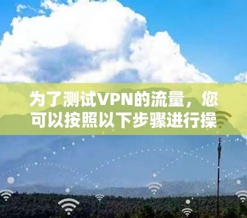 为了测试VPN的流量,您可以按照以下步骤进行操作