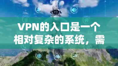 VPN的入口是一个相对复杂的系统,需要根据您的需求、预算和使用习惯来选择合适的平台。以下是一些常见的VPN入口和推荐,供您参考