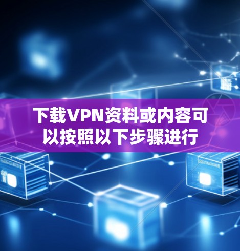 下载VPN资料或内容可以按照以下步骤进行