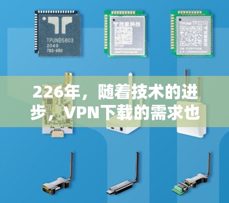 226年,随着技术的进步,VPN下载的需求也在不断增长。以下是一些推荐的VPN下载工具,可以帮助您满足您的需求