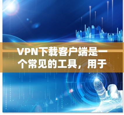 VPN下载客户端是一个常见的工具,用于在没有真实网络连接的情况下,远程访问互联网。以下是下载<strong>VPN客户端</strong>的步骤和注意事项